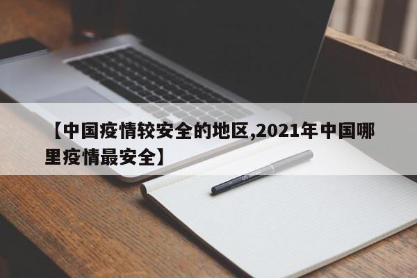 【中国疫情较安全的地区,2021年中国哪里疫情最安全】