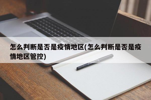 怎么判断是否是疫情地区(怎么判断是否是疫情地区管控)