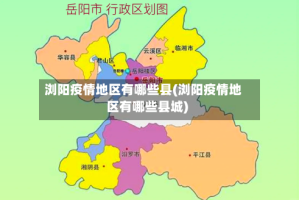 浏阳疫情地区有哪些县(浏阳疫情地区有哪些县城)