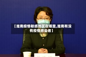 【淮南疫情敏感地区在哪里,淮南有没有疫情感染者】
