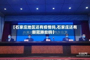 【石家庄地区还有疫情吗,石家庄还有新冠肺炎吗】