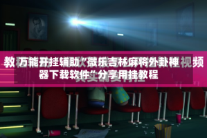 万能开挂辅助“微乐吉林麻将外卦神器下载软件”分享用挂教程