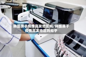 韩国属于疫情高发地区吗/韩国属于疫情高发地区吗知乎
