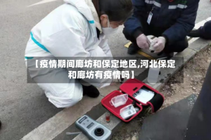 【疫情期间廊坊和保定地区,河北保定和廊坊有疫情吗】