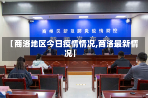 【商洛地区今日疫情情况,商洛最新情况】