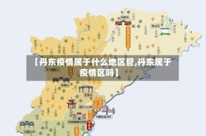 【丹东疫情属于什么地区管,丹东属于疫情区吗】