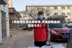 【凤城地区冠状病疫情,凤城疫情最新消息今天】