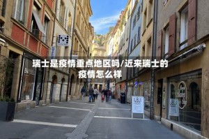 瑞士是疫情重点地区吗/近来瑞士的疫情怎么样