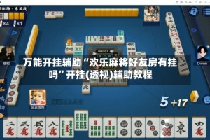 万能开挂辅助“欢乐麻将好友房有挂吗”开挂(透视)辅助教程