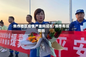 焦作地区疫情严重吗现在/焦作有役情吗