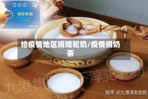 给疫情地区捐赠驼奶/疫情捐奶茶