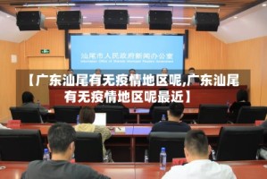 【广东汕尾有无疫情地区呢,广东汕尾有无疫情地区呢最近】