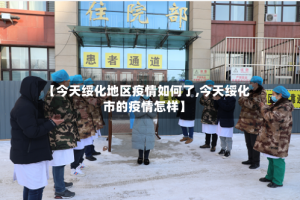 【今天绥化地区疫情如何了,今天绥化市的疫情怎样】
