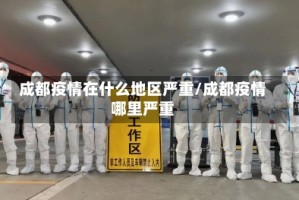 成都疫情在什么地区严重/成都疫情哪里严重