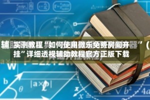 实测教程“如何使用微乐免费房间开挂”详细透视辅助教程官方正版下载
