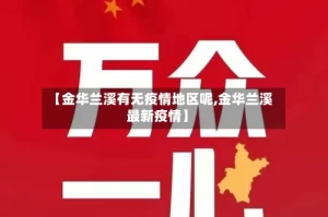 【金华兰溪有无疫情地区呢,金华兰溪最新疫情】
