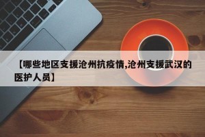 【哪些地区支援沧州抗疫情,沧州支援武汉的医护人员】
