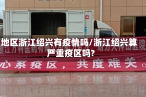 地区浙江绍兴有疫情吗/浙江绍兴算严重疫区吗?