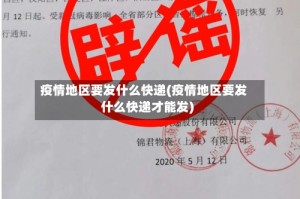 疫情地区要发什么快递(疫情地区要发什么快递才能发)