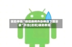 辅助神器“微信麻将外卦神器下载安装”开挂(透视)辅助教程