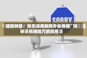 辅助神器：微乐湖南麻将开挂神器”揭秘透视辅助万能挂用法