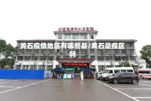 黄石疫情地区有哪些县/黄石是疫区吗