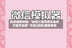 玩家辅助神器:“微信小程序微乐麻将万能开挂器”开挂(透视)辅助教程