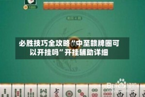 必胜技巧全攻略“中至赣牌圈可以开挂吗”开挂辅助详细