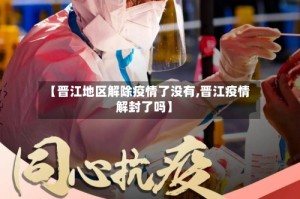 【晋江地区解除疫情了没有,晋江疫情解封了吗】