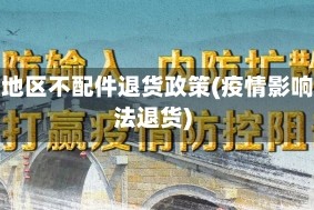 疫情地区不配件退货政策(疫情影响无法退货)
