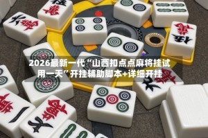 2026最新一代“山西扣点点麻将挂试用一天”开挂辅助脚本+详细开挂