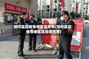 如何监控疫情地区信息呢(如何监控疫情地区信息呢视频)