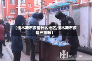 【佳木斯市疫情什么地区,佳木斯市疫情严重吗】