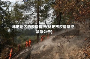林芝地区的疫情情况(林芝市疫情防控紧急公告)