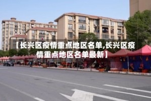 【长兴区疫情重点地区名单,长兴区疫情重点地区名单最新】