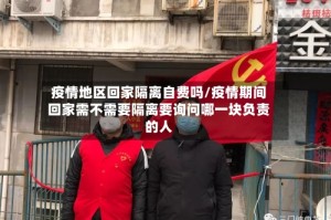 疫情地区回家隔离自费吗/疫情期间回家需不需要隔离要询问哪一块负责的人