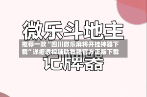 推荐一款“四川微乐麻将开挂神器下载”详细透视辅助教程官方正版下载