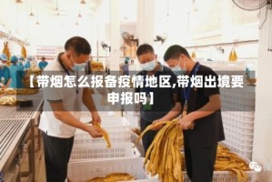 【带烟怎么报备疫情地区,带烟出境要申报吗】