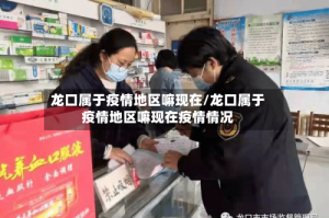 龙口属于疫情地区嘛现在/龙口属于疫情地区嘛现在疫情情况