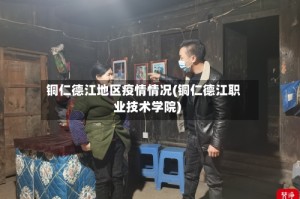 铜仁德江地区疫情情况(铜仁德江职业技术学院)