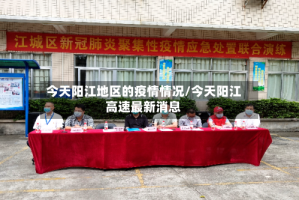 今天阳江地区的疫情情况/今天阳江高速最新消息
