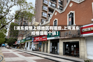 【浦东疫情上榜地区有哪些,上海浦东疫情是哪个镇】