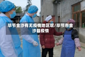 毕节金沙有无疫情地区呢/毕节市金沙县疫情