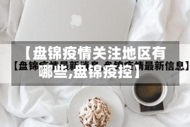 【盘锦疫情关注地区有哪些,盘锦疫控】