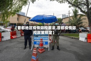 【首都地区疫情防控要求,首都疫情防控政策规定】