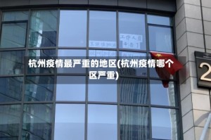 杭州疫情最严重的地区(杭州疫情哪个区严重)