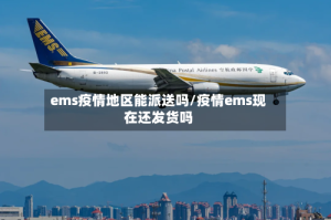 ems疫情地区能派送吗/疫情ems现在还发货吗