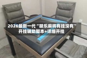2026最新一代“胡乐麻将有挂没有”开挂辅助脚本+详细开挂