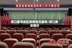 周口鹿邑地区疫情情况最新/周口鹿邑确诊