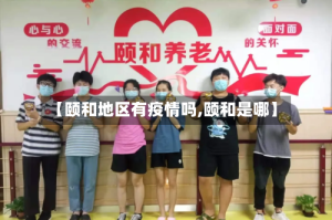 【颐和地区有疫情吗,颐和是哪】